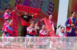畲族风情表演队收入分配不公引争议：领队抽成70%引发罢工事件